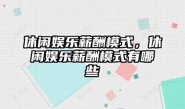 休閑娛樂(lè )薪酬模式，休閑娛樂(lè )薪酬模式有哪些