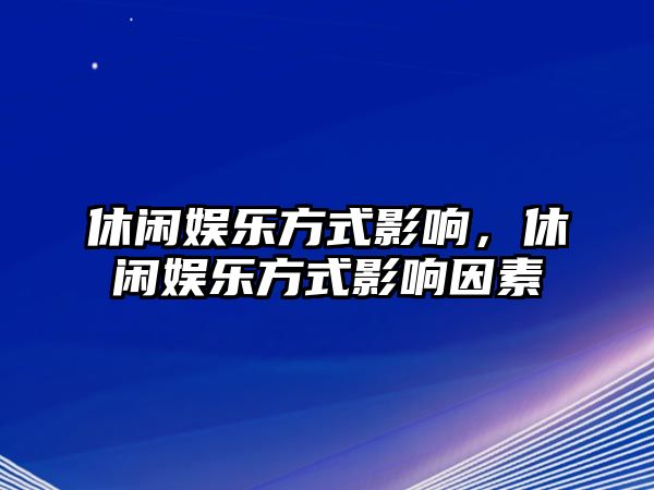 休閑娛樂(lè )方式影響，休閑娛樂(lè )方式影響因素