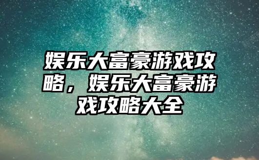 娛樂(lè )大富豪游戲攻略，娛樂(lè )大富豪游戲攻略大全