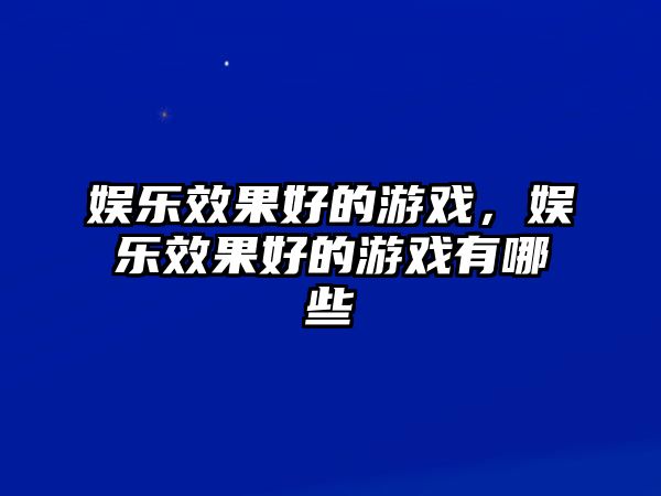 娛樂(lè )效果好的游戲，娛樂(lè )效果好的游戲有哪些