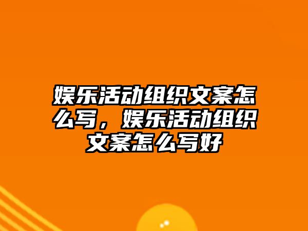 娛樂(lè )活動(dòng)組織文案怎么寫(xiě)，娛樂(lè )活動(dòng)組織文案怎么寫(xiě)好