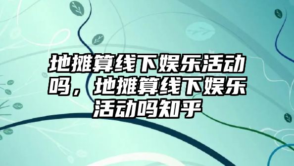 地攤算線(xiàn)下娛樂(lè )活動(dòng)嗎，地攤算線(xiàn)下娛樂(lè )活動(dòng)嗎知乎