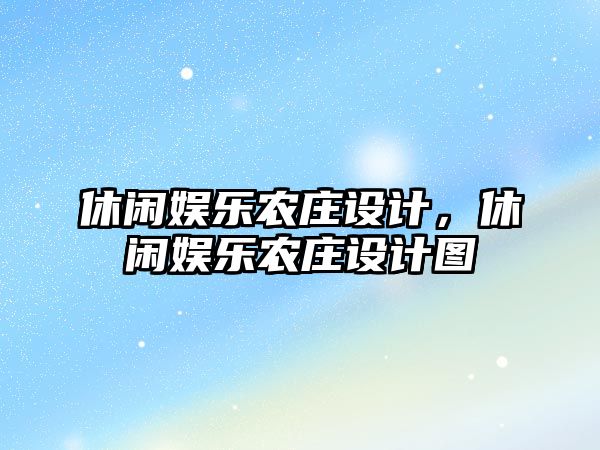 休閑娛樂(lè )農莊設計，休閑娛樂(lè )農莊設計圖