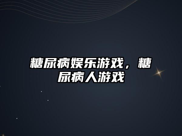 糖尿病娛樂(lè )游戲，糖尿病人游戲