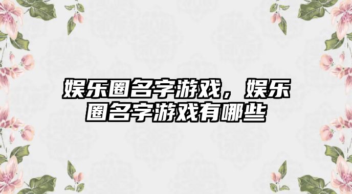 娛樂(lè )圈名字游戲，娛樂(lè )圈名字游戲有哪些