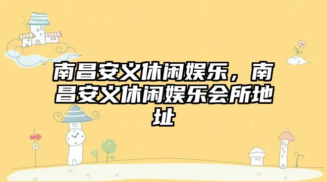 南昌安義休閑娛樂(lè )，南昌安義休閑娛樂(lè )會(huì )所地址