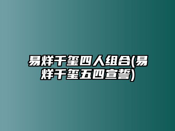 易烊千璽四人組合(易烊千璽五四宣誓)