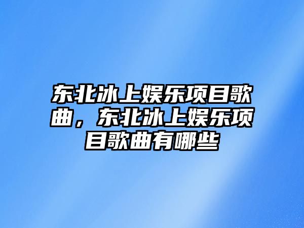 東北冰上娛樂(lè )項目歌曲，東北冰上娛樂(lè )項目歌曲有哪些