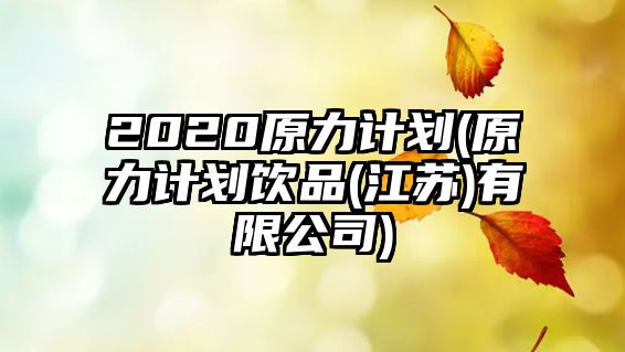 2020原力計劃(原力計劃飲品(江蘇)有限公司)