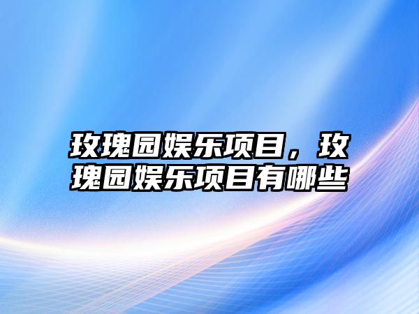 玫瑰園娛樂(lè )項目，玫瑰園娛樂(lè )項目有哪些