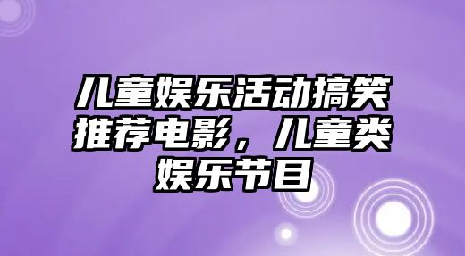 兒童娛樂(lè )活動(dòng)搞笑推薦電影，兒童類(lèi)娛樂(lè )節目