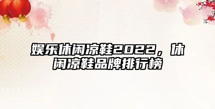 娛樂(lè )休閑涼鞋2022，休閑涼鞋品牌排行榜