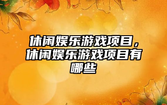 休閑娛樂(lè )游戲項目，休閑娛樂(lè )游戲項目有哪些