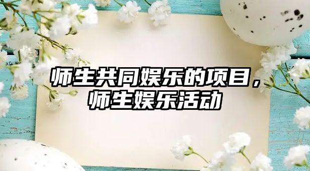 師生共同娛樂(lè )的項目，師生娛樂(lè )活動(dòng)