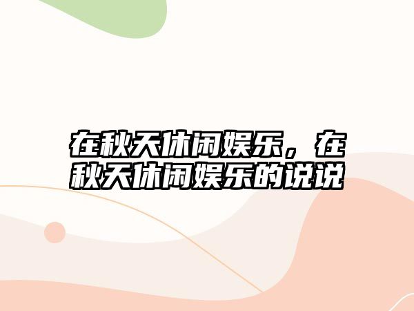 在秋天休閑娛樂(lè )，在秋天休閑娛樂(lè )的說(shuō)說(shuō)