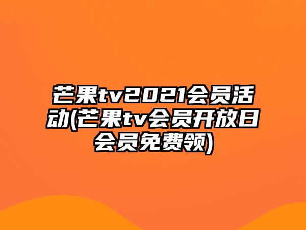 芒果tv2021會(huì )員活動(dòng)(芒果tv會(huì )員開(kāi)放日會(huì )員免費領(lǐng))