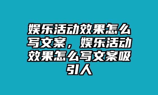 娛樂(lè )活動(dòng)效果怎么寫(xiě)文案，娛樂(lè )活動(dòng)效果怎么寫(xiě)文案吸引人