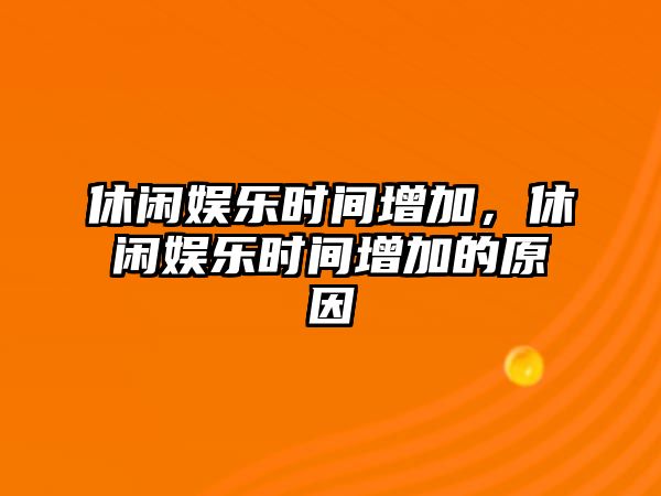 休閑娛樂(lè )時(shí)間增加，休閑娛樂(lè )時(shí)間增加的原因