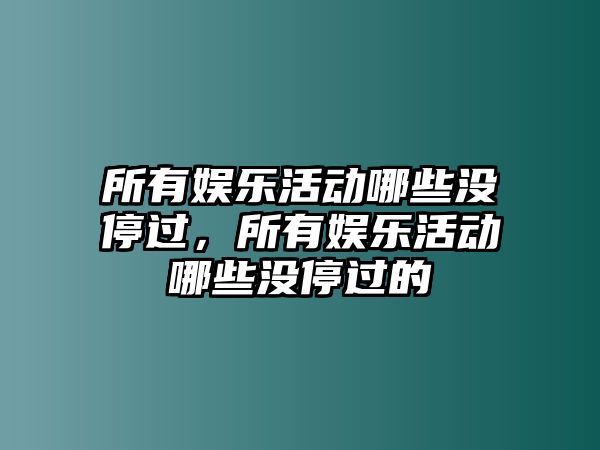 所有娛樂(lè )活動(dòng)哪些沒(méi)停過(guò)，所有娛樂(lè )活動(dòng)哪些沒(méi)停過(guò)的