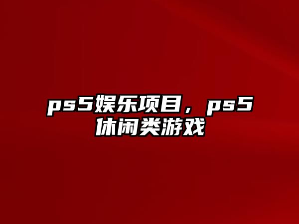 ps5娛樂(lè )項目，ps5休閑類(lèi)游戲