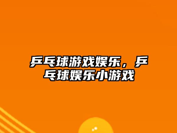 乒乓球游戲娛樂(lè )，乒乓球娛樂(lè )小游戲