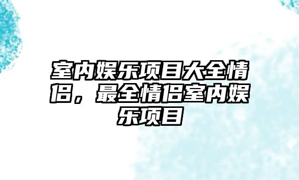 室內娛樂(lè )項目大全情侶，最全情侶室內娛樂(lè )項目