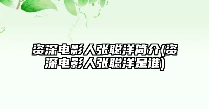 資深電影人張聰洋簡(jiǎn)介(資深電影人張聰洋是誰(shuí))