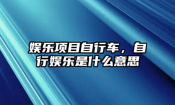 娛樂(lè )項目自行車(chē)，自行娛樂(lè )是什么意思