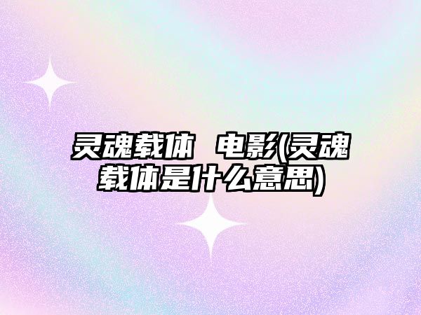 靈魂載體 電影(靈魂載體是什么意思)