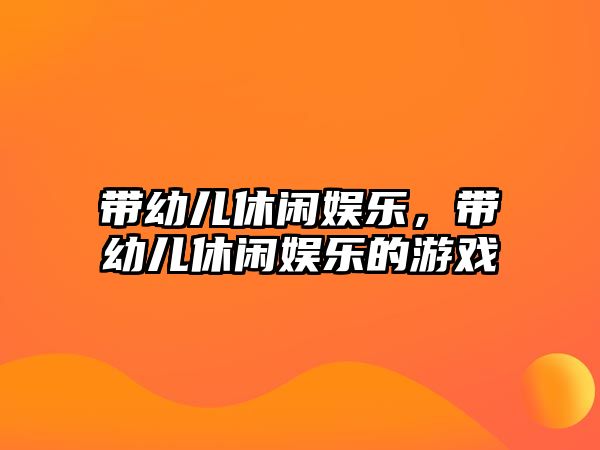 帶幼兒休閑娛樂(lè )，帶幼兒休閑娛樂(lè )的游戲