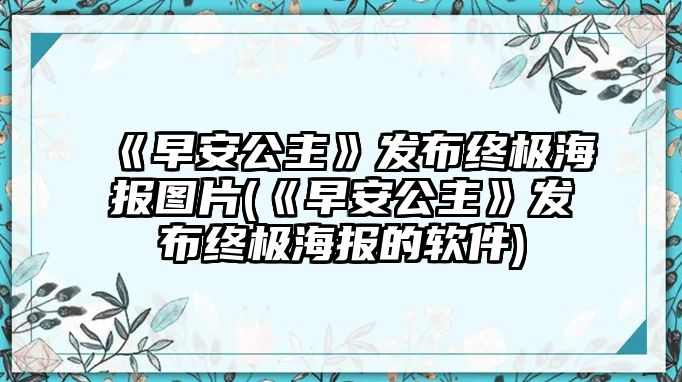 《早安公主》發(fā)布終極海報圖片(《早安公主》發(fā)布終極海報的軟件)