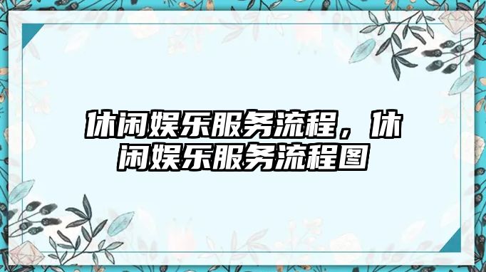 休閑娛樂(lè )服務(wù)流程，休閑娛樂(lè )服務(wù)流程圖