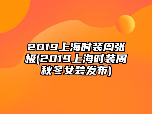 2019上海時(shí)裝周張極(2019上海時(shí)裝周秋冬女裝發(fā)布)