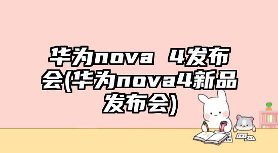 華為nova 4發(fā)布會(huì )(華為nova4新品發(fā)布會(huì ))