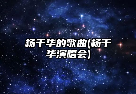 楊千華的歌曲(楊千華演唱會(huì ))