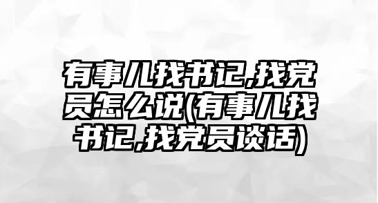 有事兒找書(shū)記,找黨員怎么說(shuō)(有事兒找書(shū)記,找黨員談話(huà))