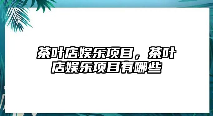 茶葉店娛樂(lè )項目，茶葉店娛樂(lè )項目有哪些