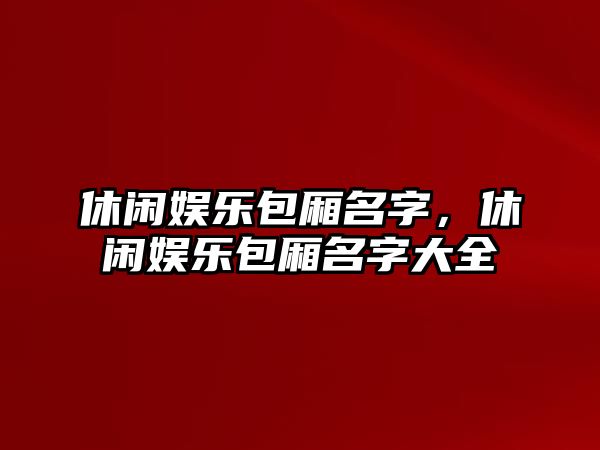 休閑娛樂(lè )包廂名字，休閑娛樂(lè )包廂名字大全