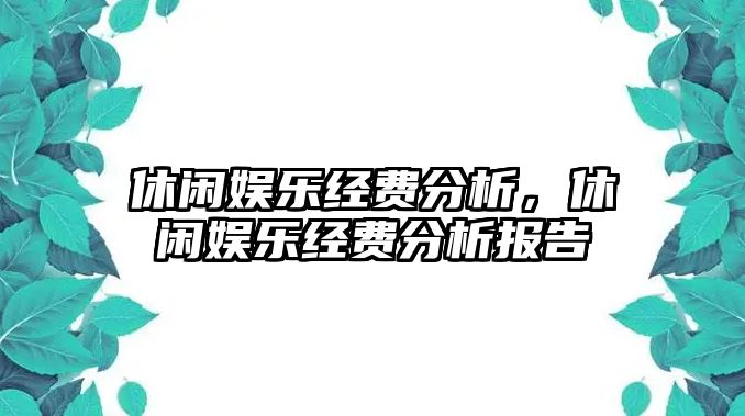 休閑娛樂(lè )經(jīng)費分析，休閑娛樂(lè )經(jīng)費分析報告