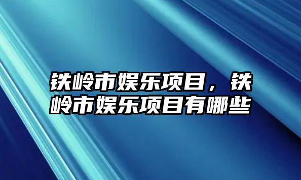 鐵嶺市娛樂(lè )項目，鐵嶺市娛樂(lè )項目有哪些