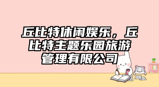 丘比特休閑娛樂(lè )，丘比特主題樂(lè )園旅游管理有限公司