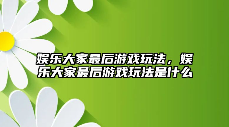 娛樂(lè )大家最后游戲玩法，娛樂(lè )大家最后游戲玩法是什么