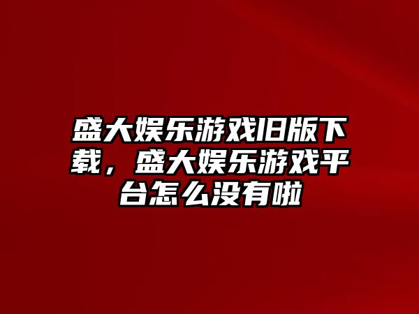 盛大娛樂(lè )游戲舊版下載，盛大娛樂(lè )游戲平臺怎么沒(méi)有啦