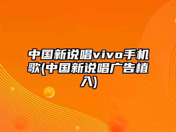 中國新說(shuō)唱vivo手機歌(中國新說(shuō)唱廣告植入)