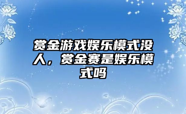 賞金游戲娛樂(lè )模式?jīng)]人，賞金賽是娛樂(lè )模式嗎