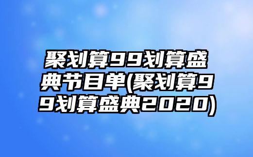 聚劃算99劃算盛典節目單(聚劃算99劃算盛典2020)