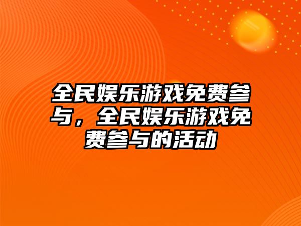 全民娛樂(lè )游戲免費參與，全民娛樂(lè )游戲免費參與的活動(dòng)