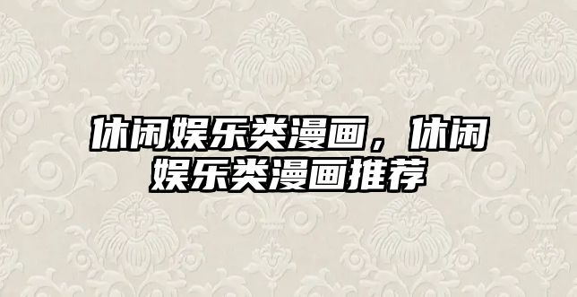 休閑娛樂(lè )類(lèi)漫畫(huà)，休閑娛樂(lè )類(lèi)漫畫(huà)推薦