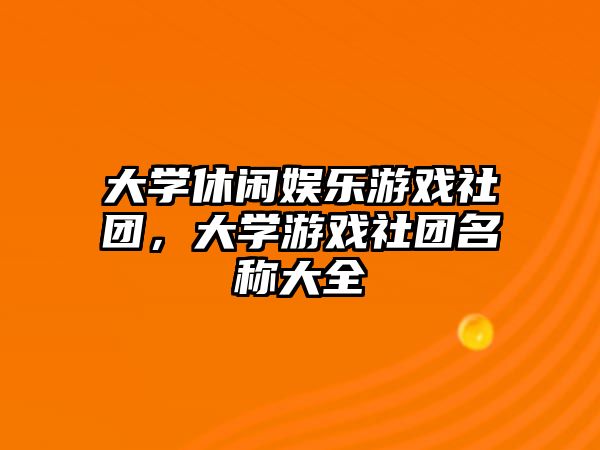 大學(xué)休閑娛樂(lè )游戲社團，大學(xué)游戲社團名稱(chēng)大全