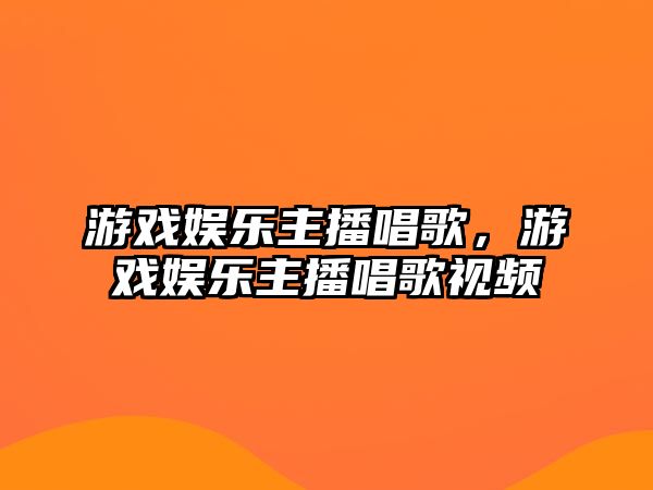 游戲娛樂(lè )主播唱歌，游戲娛樂(lè )主播唱歌視頻